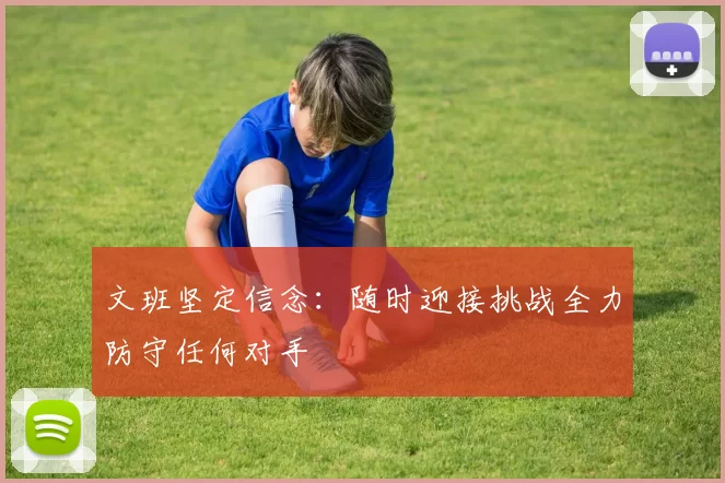 文班坚定信念：随时迎接挑战全力防守任何对手