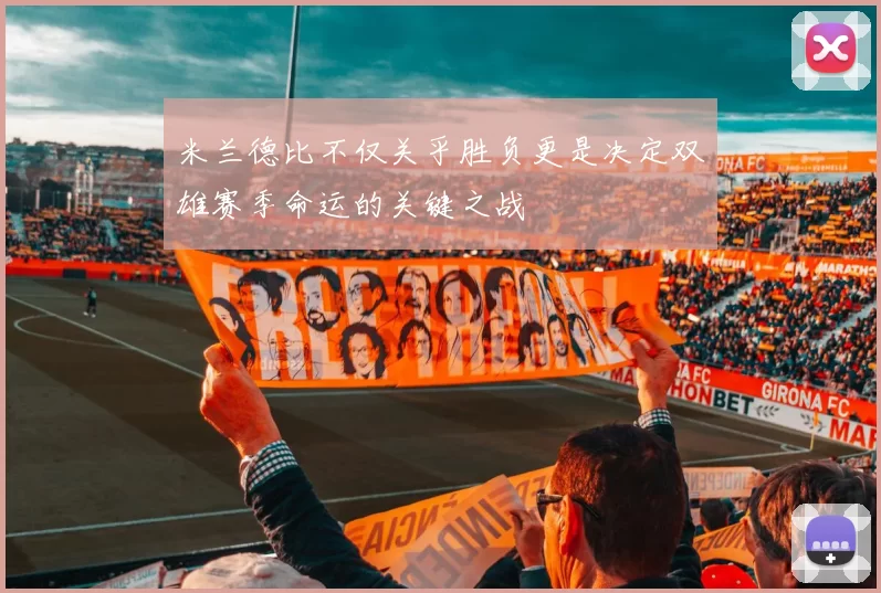 米兰德比不仅关乎胜负更是决定双雄赛季命运的关键之战
