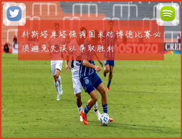 科斯塔库塔强调国米对博德比赛必须避免失误以争取胜利