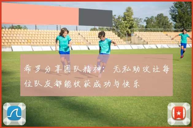 希罗分享团队精神：无私助攻让每位队友都能收获成功与快乐