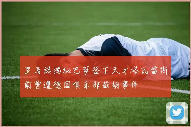 罗马诺揭秘巴萨签下天才塔瓦雷斯前曾遭德国俱乐部截胡事件