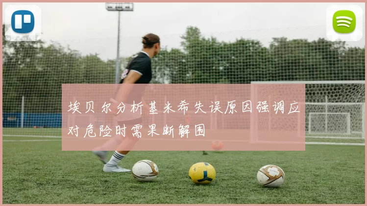 埃贝尔分析基米希失误原因强调应对危险时需果断解围