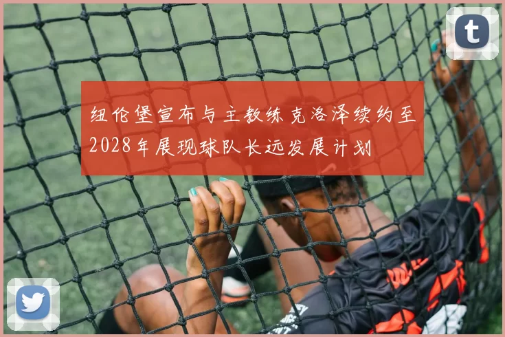纽伦堡宣布与主教练克洛泽续约至2028年展现球队长远发展计划