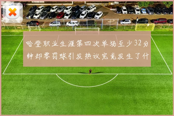 哈登职业生涯第四次单场至少32分钟却零罚球引发热议究竟发生了什么